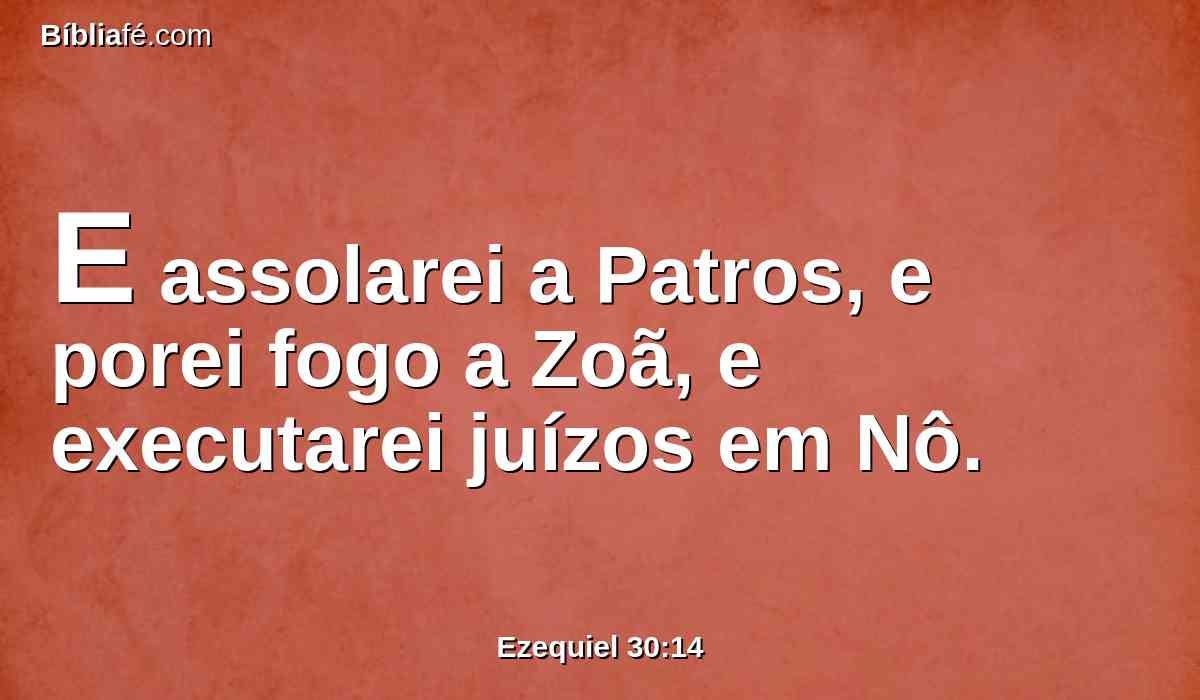 E assolarei a Patros, e porei fogo a Zoã, e executarei juízos em Nô.