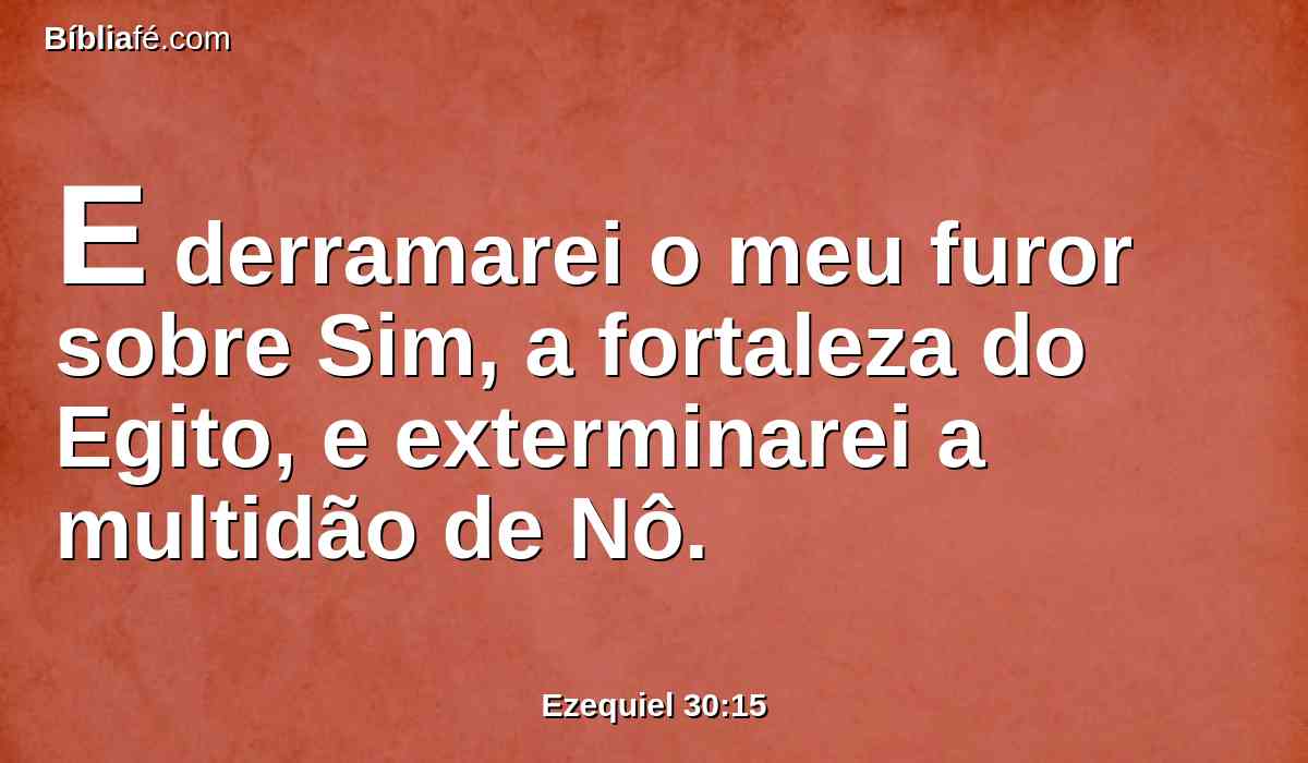 E derramarei o meu furor sobre Sim, a fortaleza do Egito, e exterminarei a multidão de Nô.