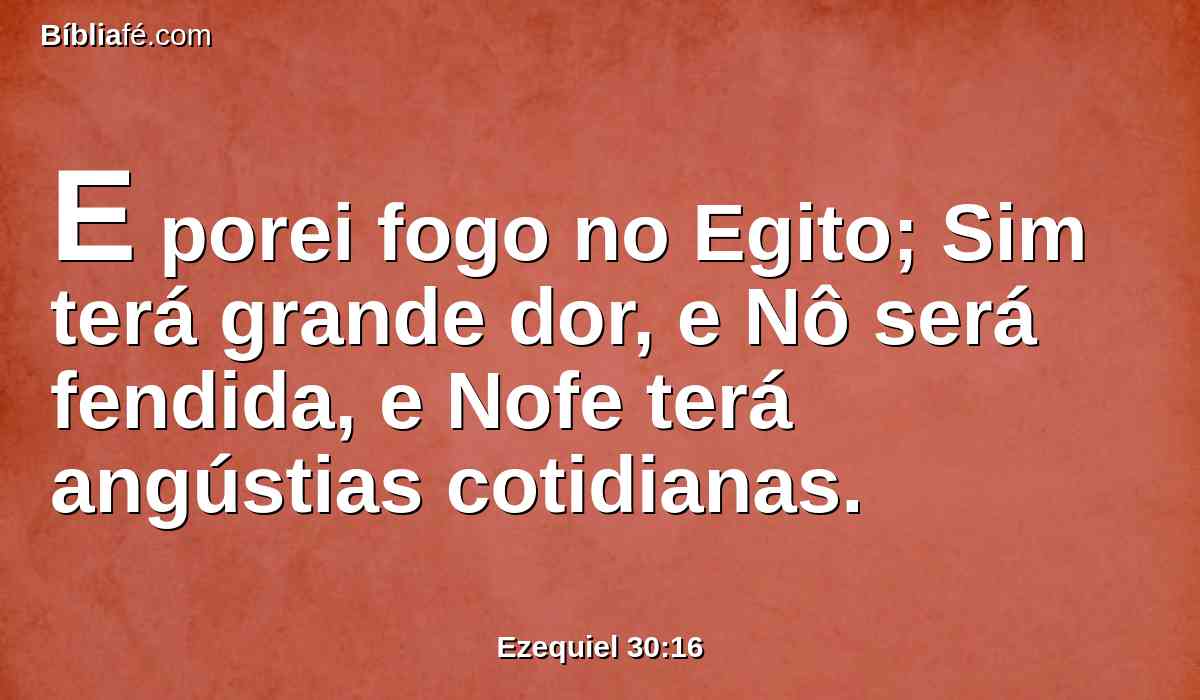 E porei fogo no Egito; Sim terá grande dor, e Nô será fendida, e Nofe terá angústias cotidianas.