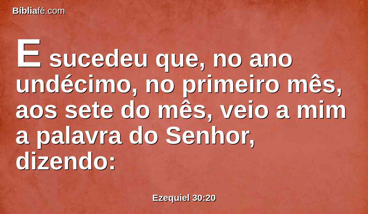 E sucedeu que, no ano undécimo, no primeiro mês, aos sete do mês, veio a mim a palavra do Senhor, dizendo: