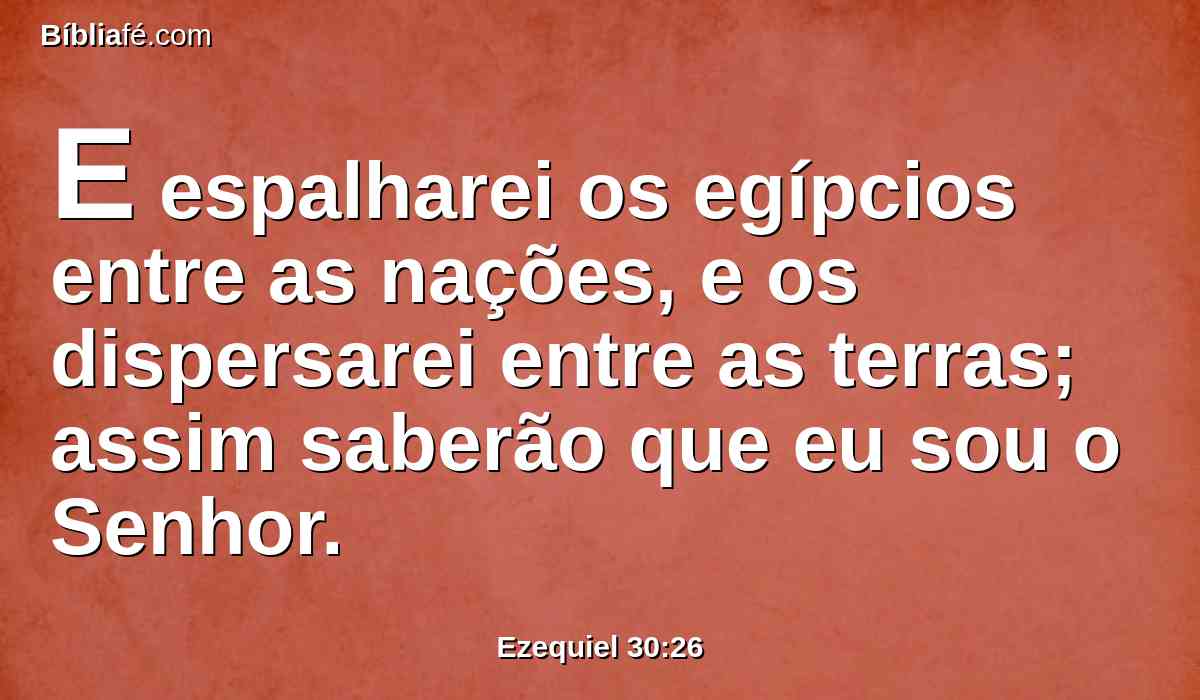 E espalharei os egípcios entre as nações, e os dispersarei entre as terras; assim saberão que eu sou o Senhor.