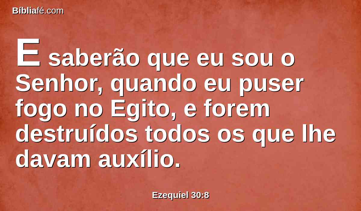 E saberão que eu sou o Senhor, quando eu puser fogo no Egito, e forem destruídos todos os que lhe davam auxílio.