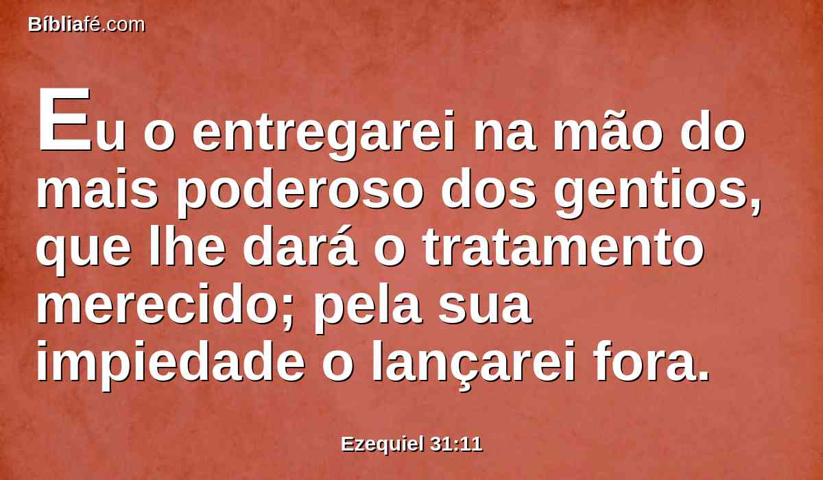 Eu o entregarei na mão do mais poderoso dos gentios, que lhe dará o tratamento merecido; pela sua impiedade o lançarei fora.