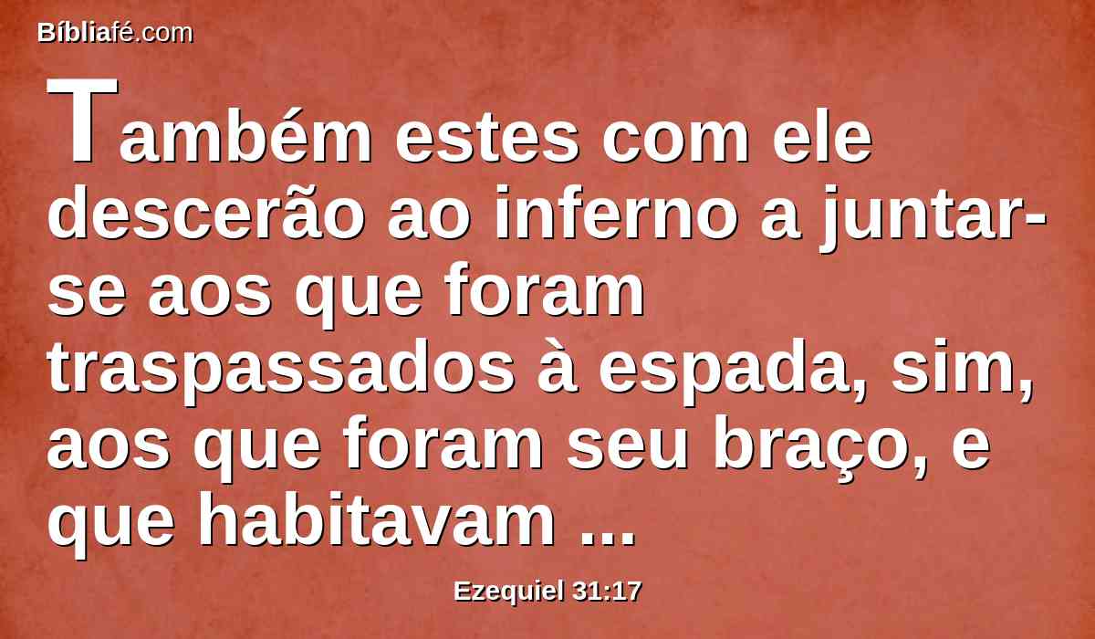 Também estes com ele descerão ao inferno a juntar-se aos que foram traspassados à espada, sim, aos que foram seu braço, e que habitavam à sombra no meio dos gentios.