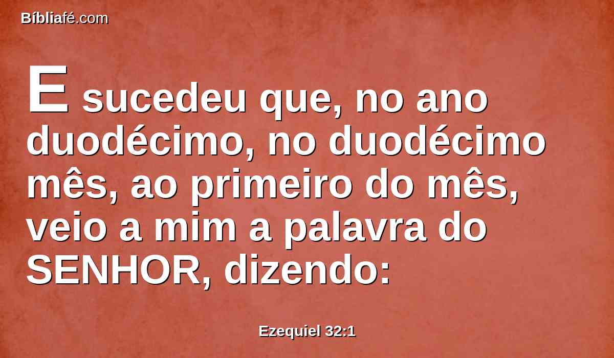 E sucedeu que, no ano duodécimo, no duodécimo mês, ao primeiro do mês, veio a mim a palavra do SENHOR, dizendo: