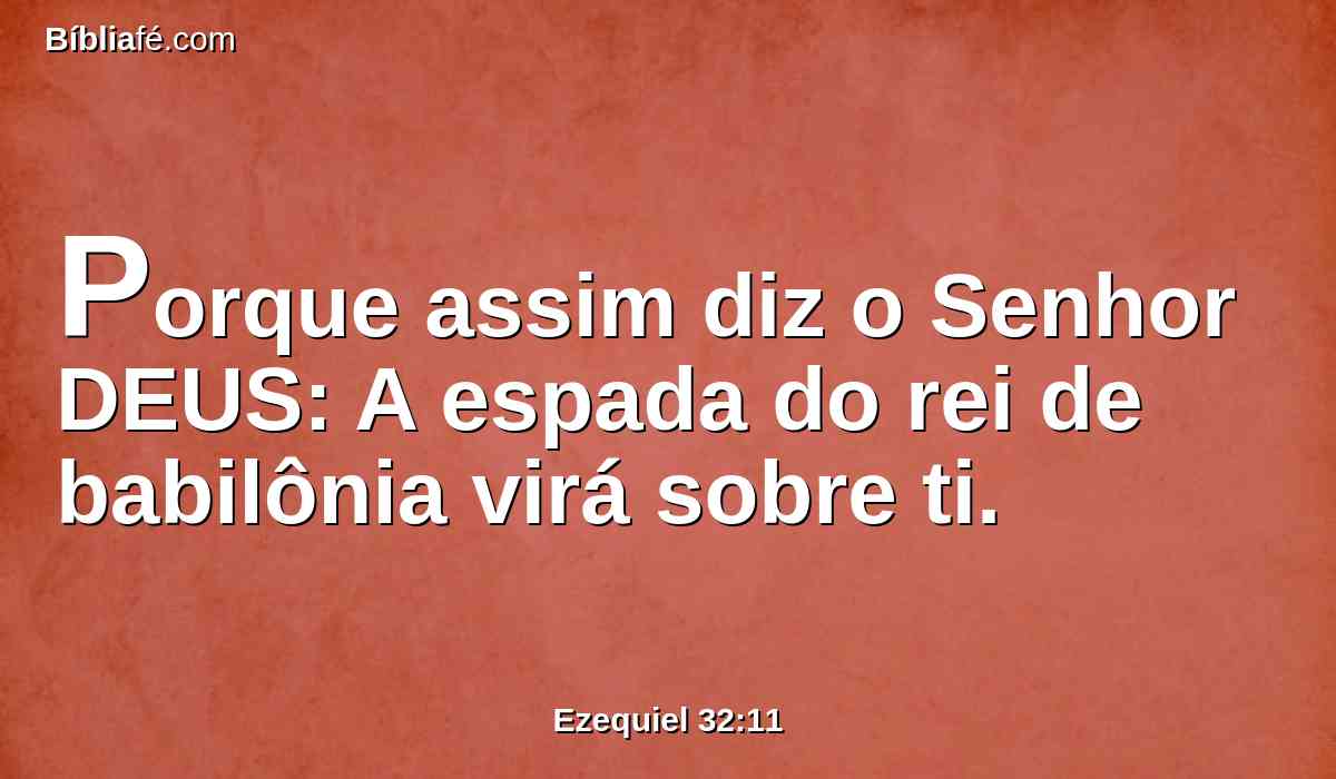 Porque assim diz o Senhor DEUS: A espada do rei de babilônia virá sobre ti.