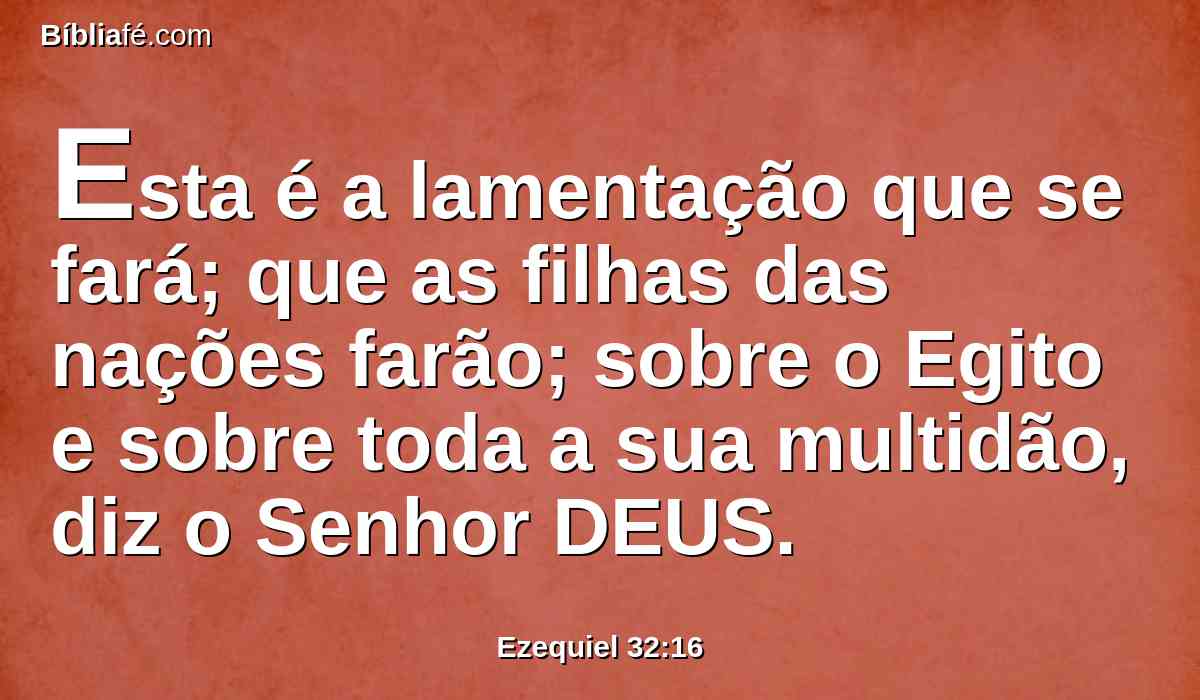 Esta é a lamentação que se fará; que as filhas das nações farão; sobre o Egito e sobre toda a sua multidão, diz o Senhor DEUS.