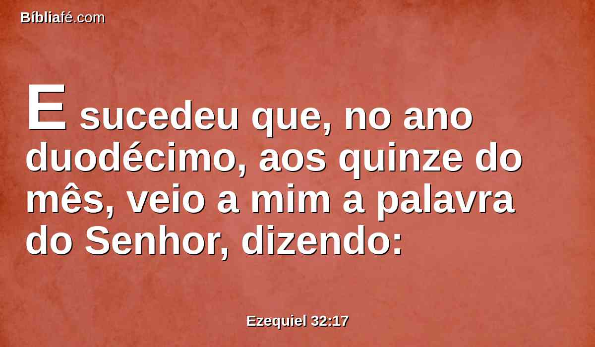 E sucedeu que, no ano duodécimo, aos quinze do mês, veio a mim a palavra do Senhor, dizendo: