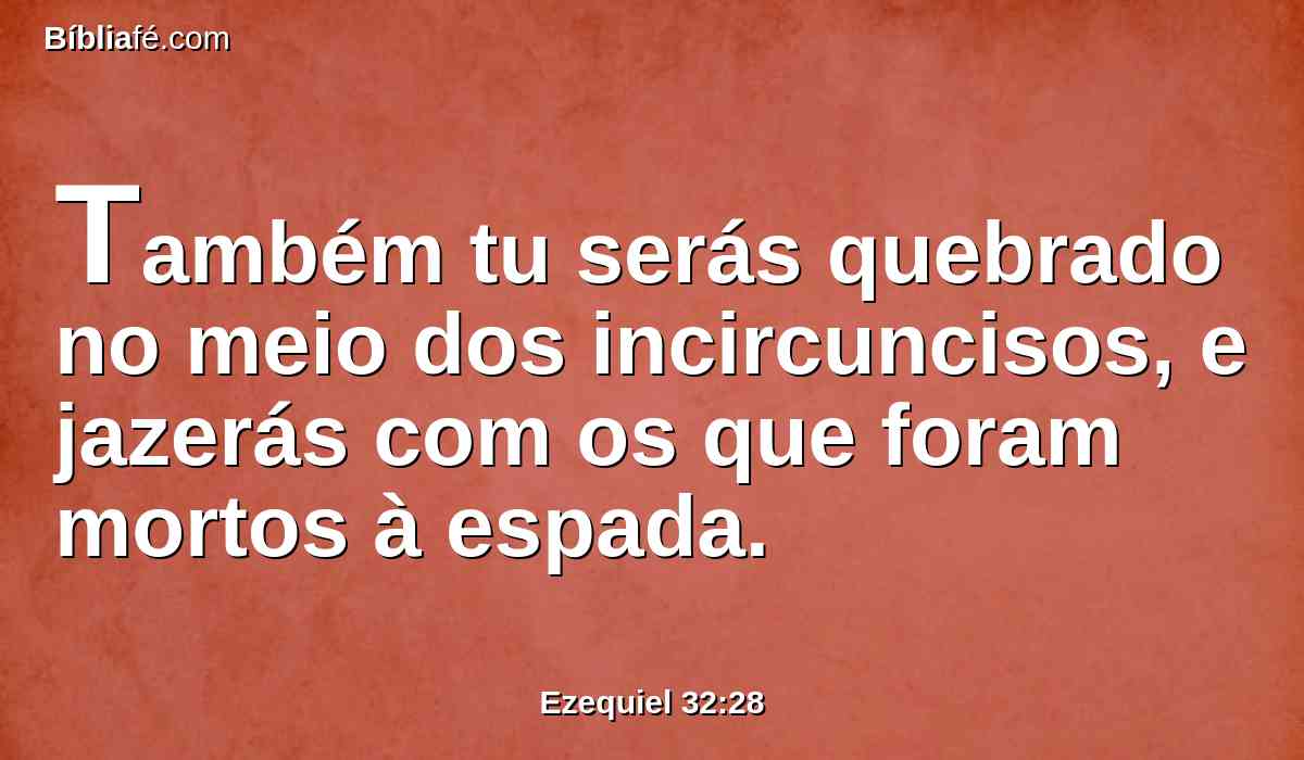 Também tu serás quebrado no meio dos incircuncisos, e jazerás com os que foram mortos à espada.