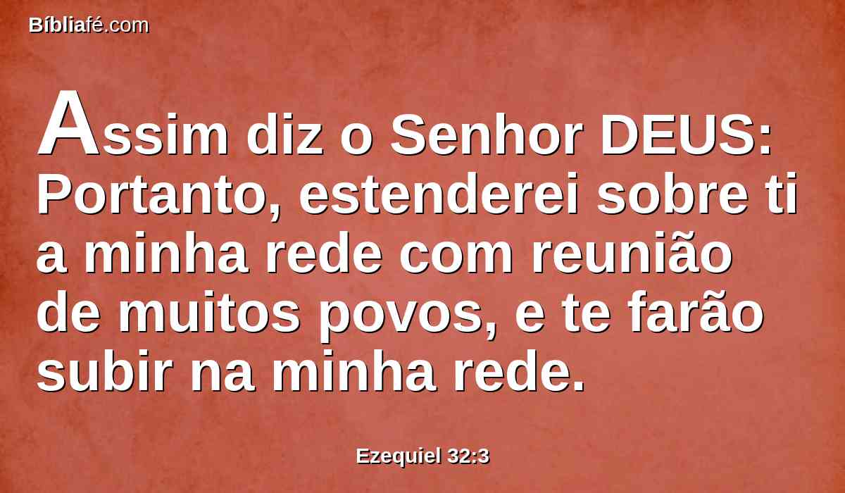 Assim diz o Senhor DEUS: Portanto, estenderei sobre ti a minha rede com reunião de muitos povos, e te farão subir na minha rede.