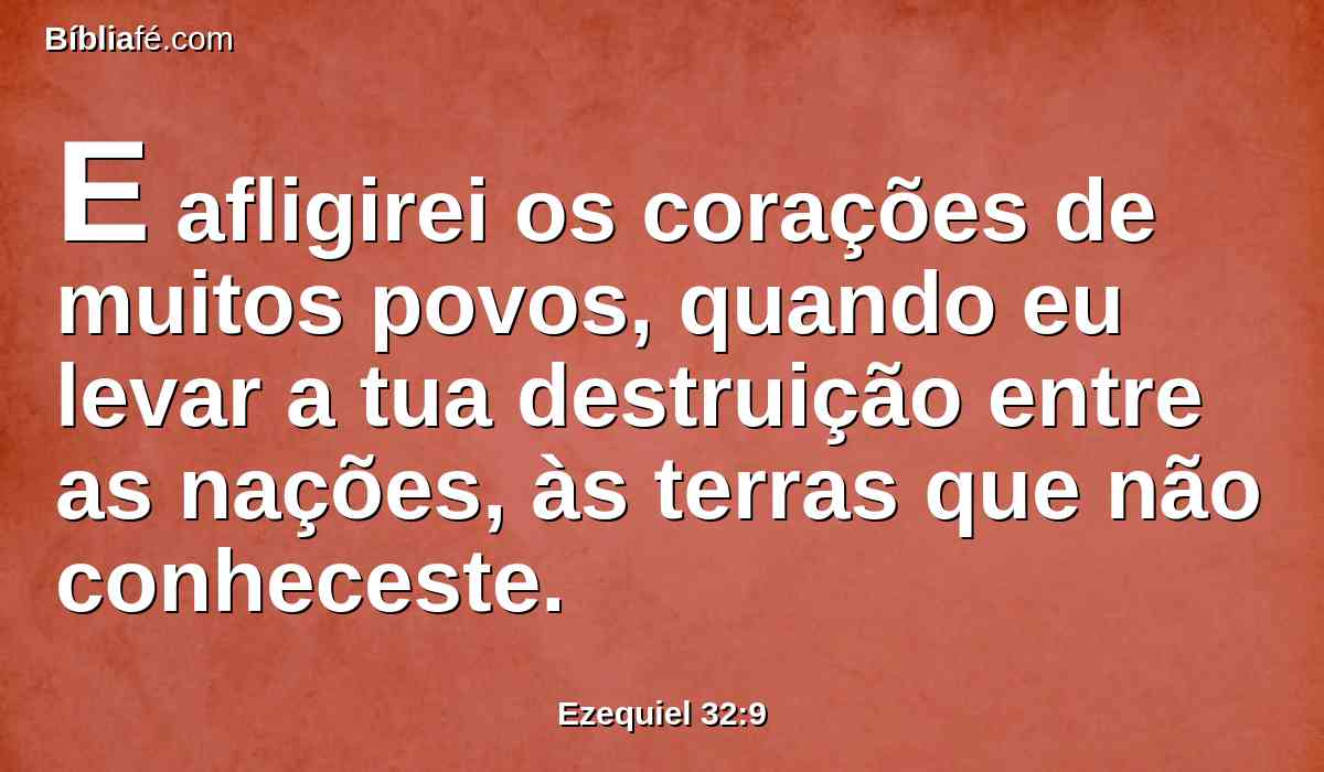 E afligirei os corações de muitos povos, quando eu levar a tua destruição entre as nações, às terras que não conheceste.