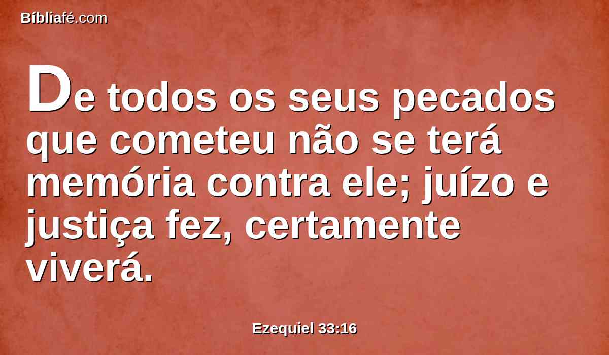 De todos os seus pecados que cometeu não se terá memória contra ele; juízo e justiça fez, certamente viverá.