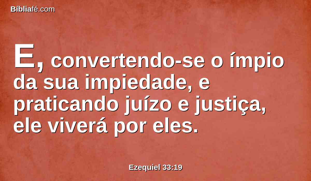 E, convertendo-se o ímpio da sua impiedade, e praticando juízo e justiça, ele viverá por eles.