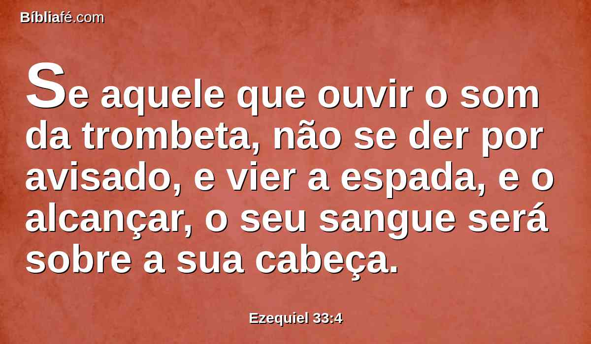 Se aquele que ouvir o som da trombeta, não se der por avisado, e vier a espada, e o alcançar, o seu sangue será sobre a sua cabeça.