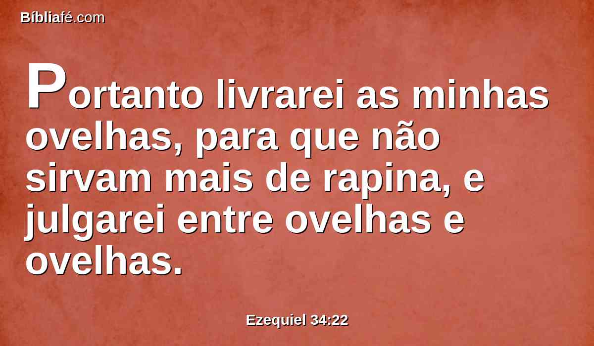 Portanto livrarei as minhas ovelhas, para que não sirvam mais de rapina, e julgarei entre ovelhas e ovelhas.