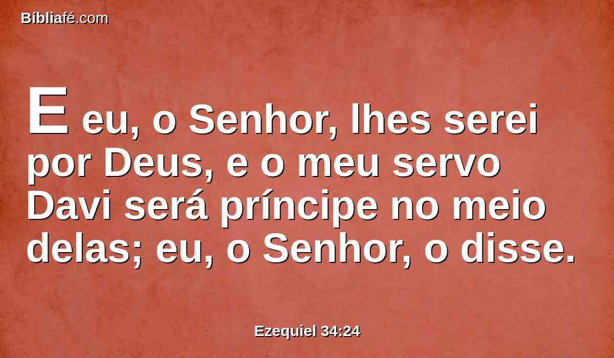 E eu, o Senhor, lhes serei por Deus, e o meu servo Davi será príncipe no meio delas; eu, o Senhor, o disse.