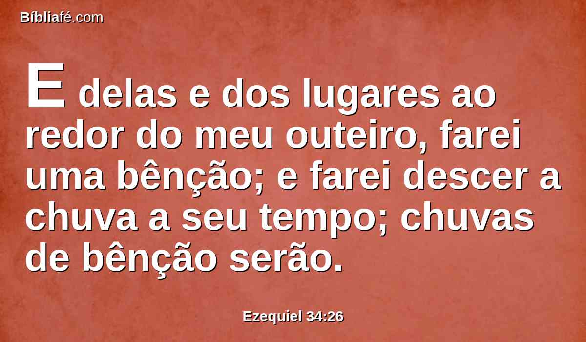 E delas e dos lugares ao redor do meu outeiro, farei uma bênção; e farei descer a chuva a seu tempo; chuvas de bênção serão.