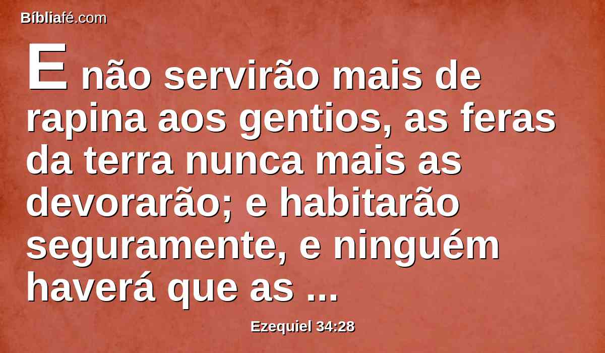 E não servirão mais de rapina aos gentios, as feras da terra nunca mais as devorarão; e habitarão seguramente, e ninguém haverá que as espante.