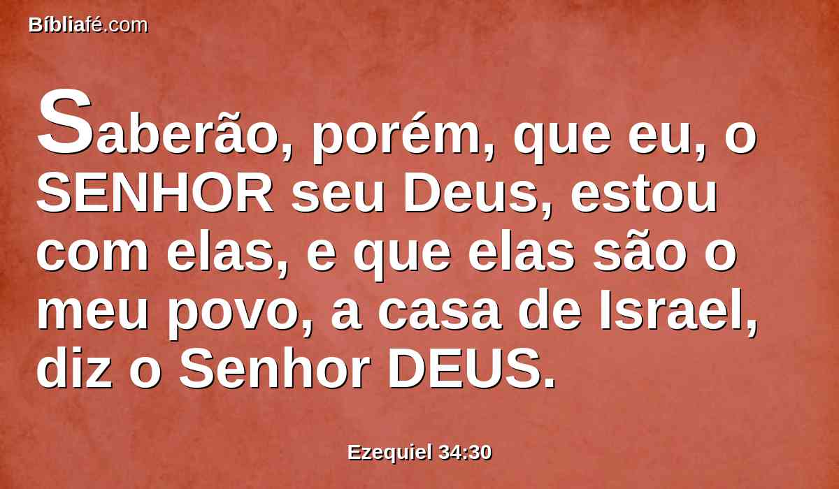 Saberão, porém, que eu, o SENHOR seu Deus, estou com elas, e que elas são o meu povo, a casa de Israel, diz o Senhor DEUS.