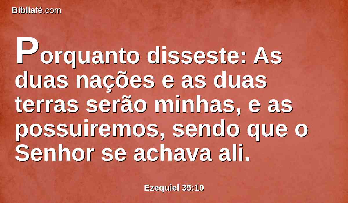 Porquanto disseste: As duas nações e as duas terras serão minhas, e as possuiremos, sendo que o Senhor se achava ali.