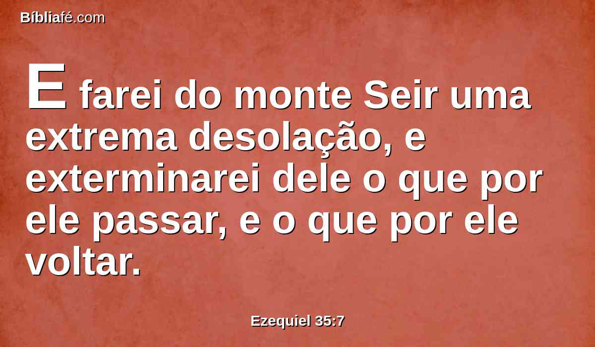 E farei do monte Seir uma extrema desolação, e exterminarei dele o que por ele passar, e o que por ele voltar.