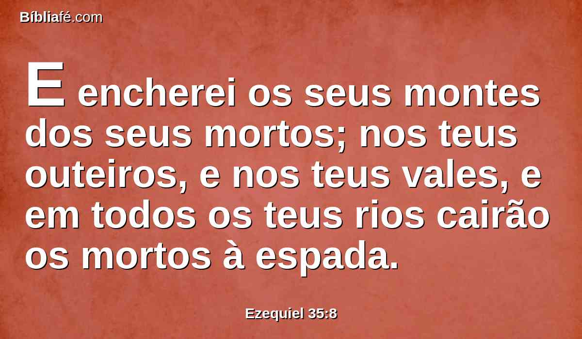 E encherei os seus montes dos seus mortos; nos teus outeiros, e nos teus vales, e em todos os teus rios cairão os mortos à espada.