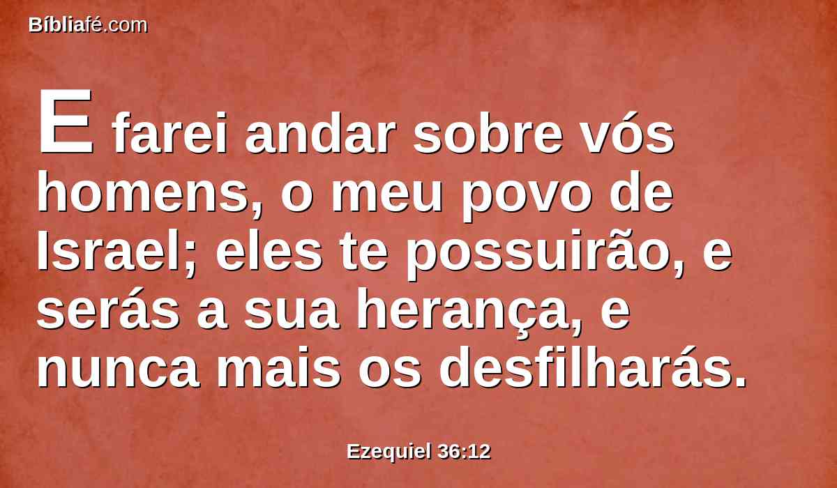 E farei andar sobre vós homens, o meu povo de Israel; eles te possuirão, e serás a sua herança, e nunca mais os desfilharás.