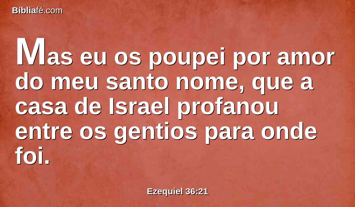 Mas eu os poupei por amor do meu santo nome, que a casa de Israel profanou entre os gentios para onde foi.