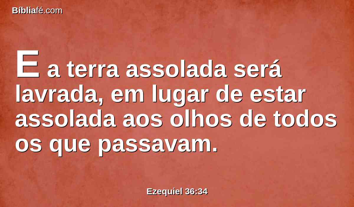 E a terra assolada será lavrada, em lugar de estar assolada aos olhos de todos os que passavam.