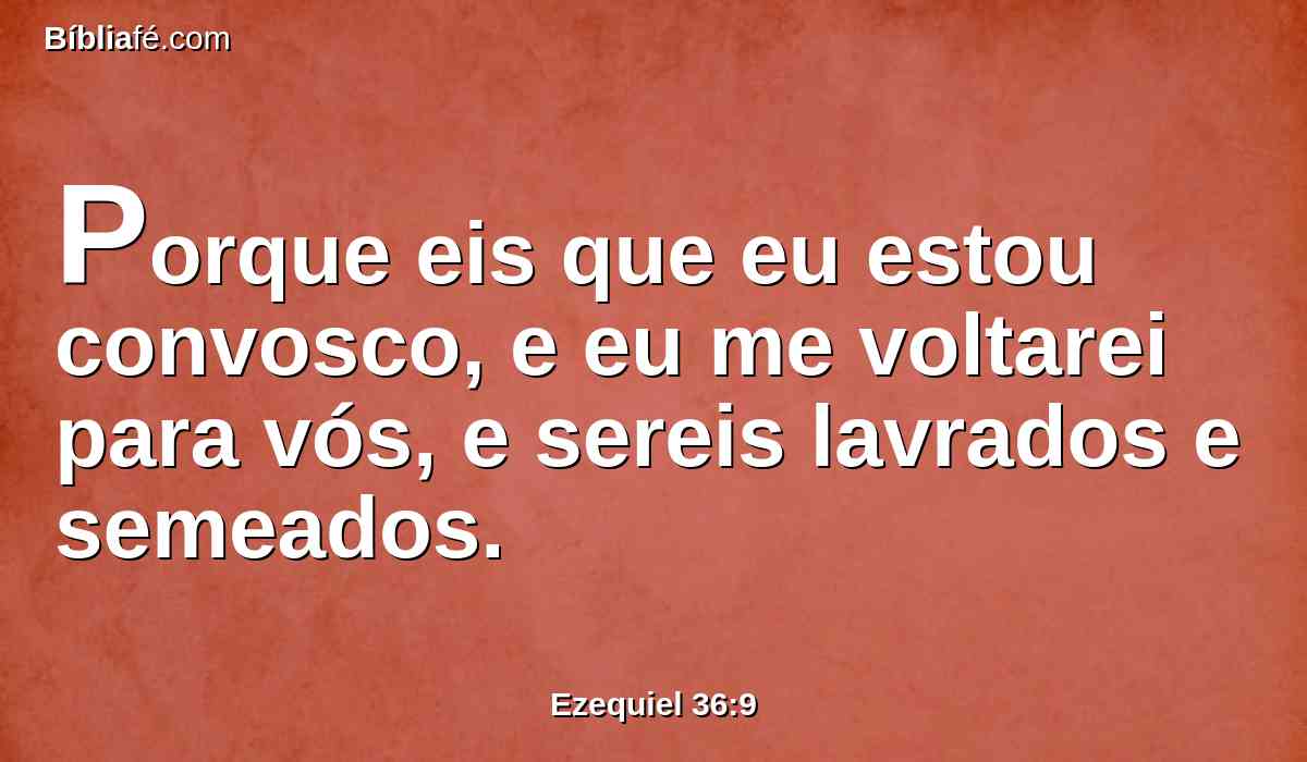 Porque eis que eu estou convosco, e eu me voltarei para vós, e sereis lavrados e semeados.