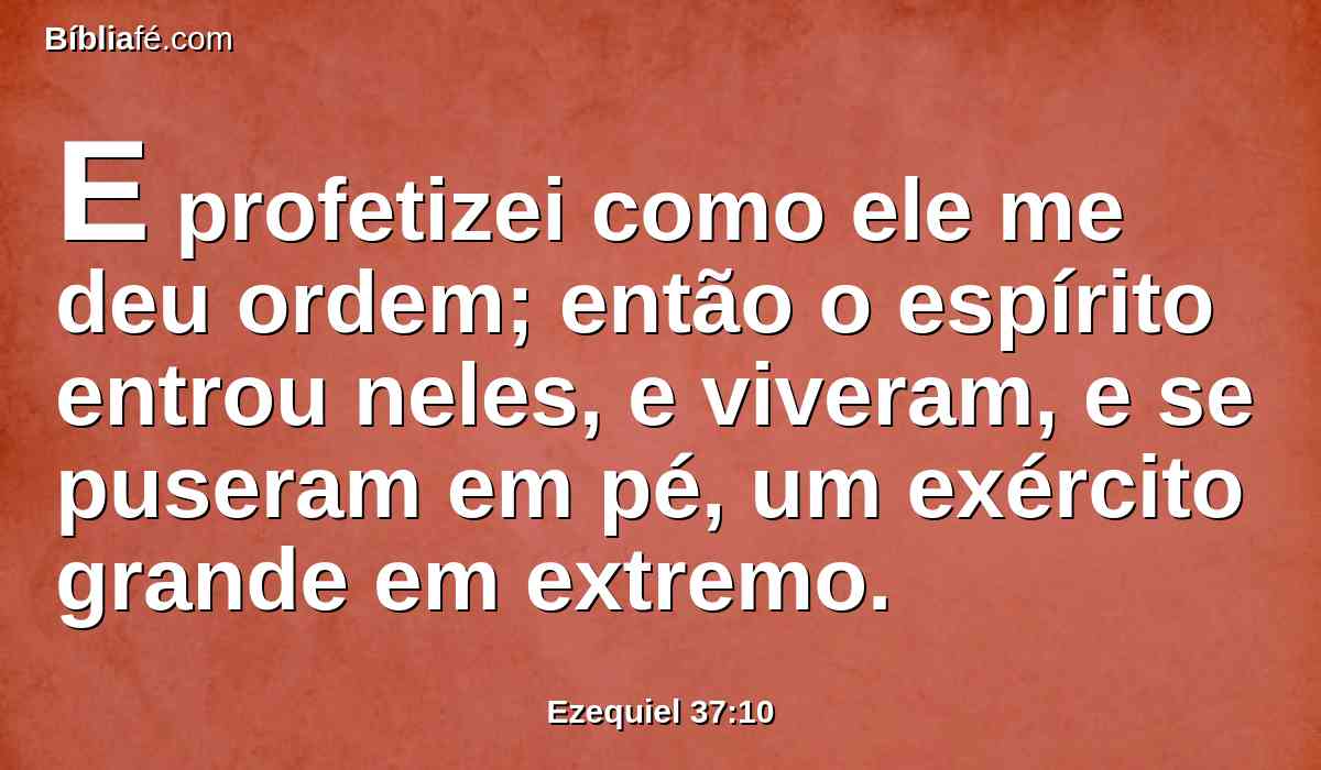 E profetizei como ele me deu ordem; então o espírito entrou neles, e viveram, e se puseram em pé, um exército grande em extremo.