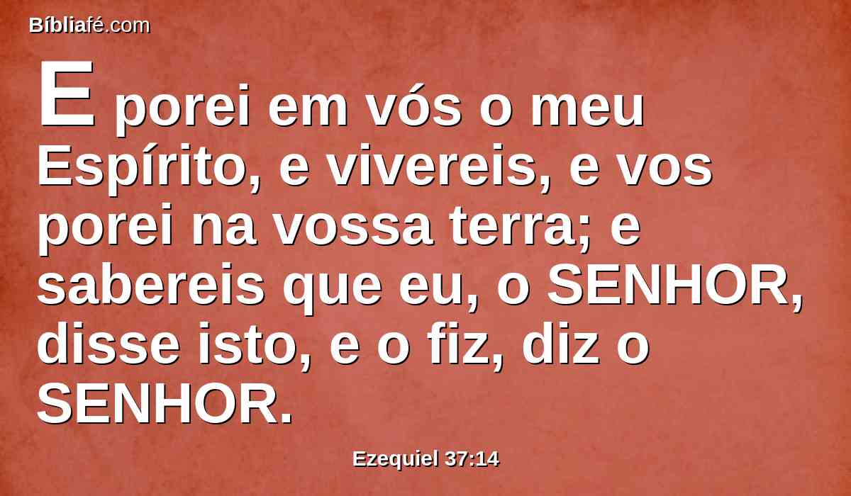 E porei em vós o meu Espírito, e vivereis, e vos porei na vossa terra; e sabereis que eu, o SENHOR, disse isto, e o fiz, diz o SENHOR.