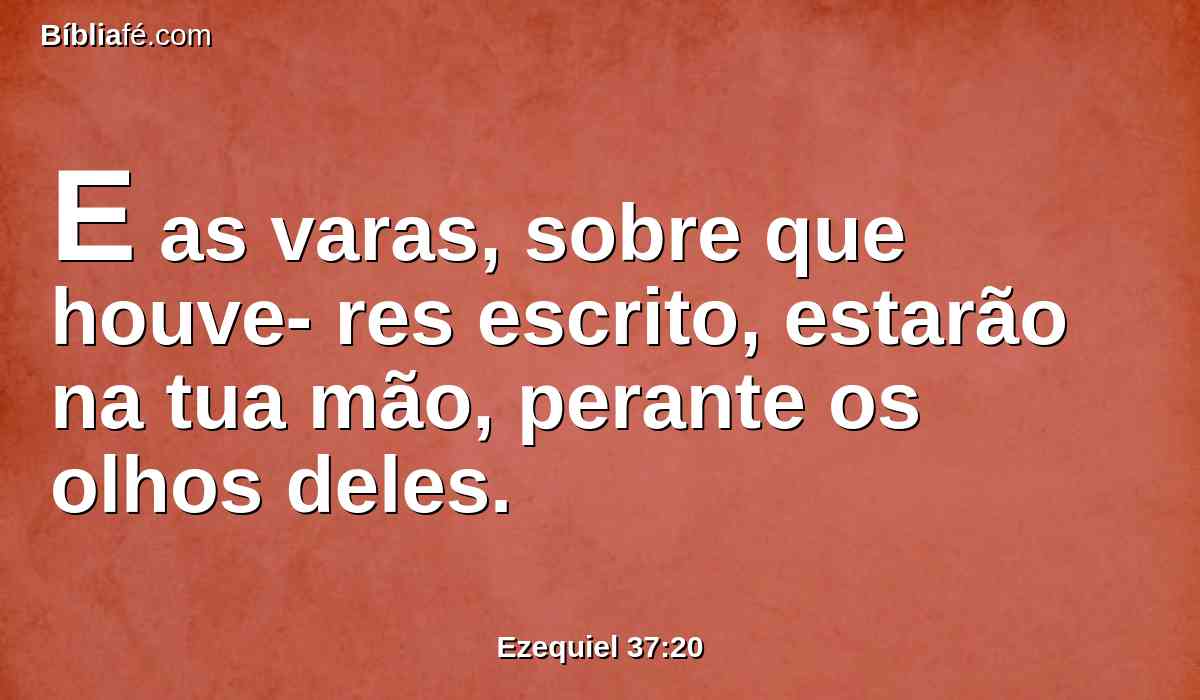 E as varas, sobre que houve- res escrito, estarão na tua mão, perante os olhos deles.