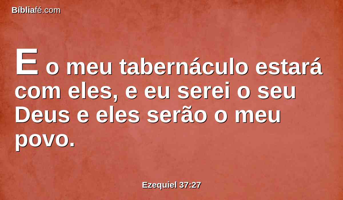 E o meu tabernáculo estará com eles, e eu serei o seu Deus e eles serão o meu povo.