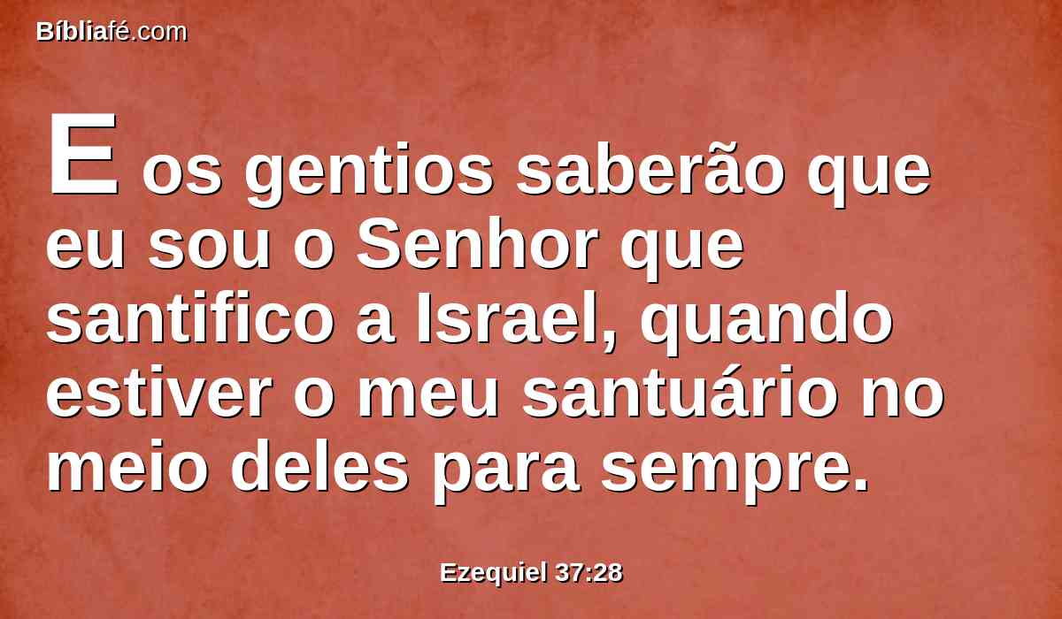 E os gentios saberão que eu sou o Senhor que santifico a Israel, quando estiver o meu santuário no meio deles para sempre.