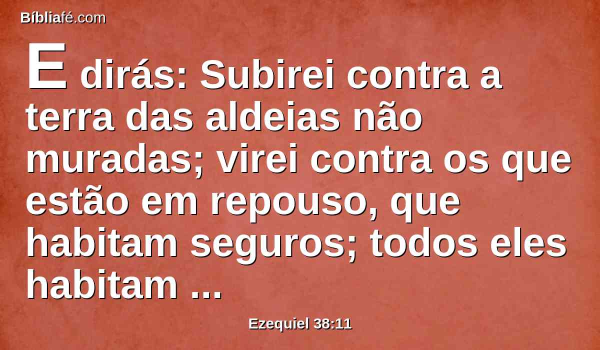 E dirás: Subirei contra a terra das aldeias não muradas; virei contra os que estão em repouso, que habitam seguros; todos eles habitam sem muro, e não têm ferrolhos nem portas;