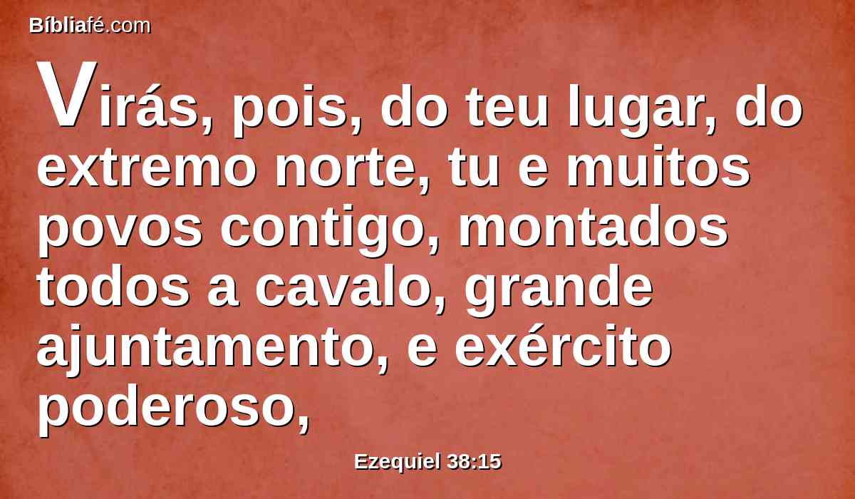 Virás, pois, do teu lugar, do extremo norte, tu e muitos povos contigo, montados todos a cavalo, grande ajuntamento, e exército poderoso,