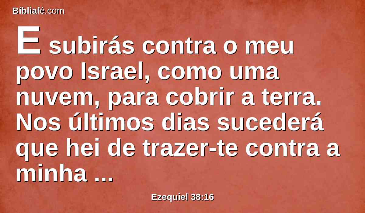 E subirás contra o meu povo Israel, como uma nuvem, para cobrir a terra. Nos últimos dias sucederá que hei de trazer-te contra a minha terra, para que os gentios me conheçam a mim, quando eu me houver santificado em ti, ó Gogue, diante dos seus olhos.