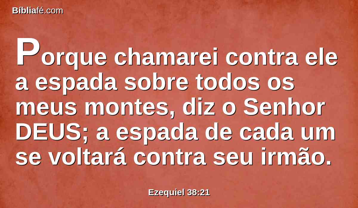 Porque chamarei contra ele a espada sobre todos os meus montes, diz o Senhor DEUS; a espada de cada um se voltará contra seu irmão.