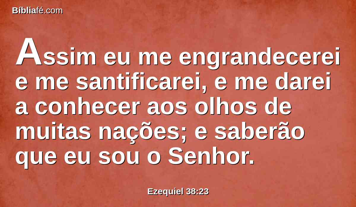 Assim eu me engrandecerei e me santificarei, e me darei a conhecer aos olhos de muitas nações; e saberão que eu sou o Senhor.