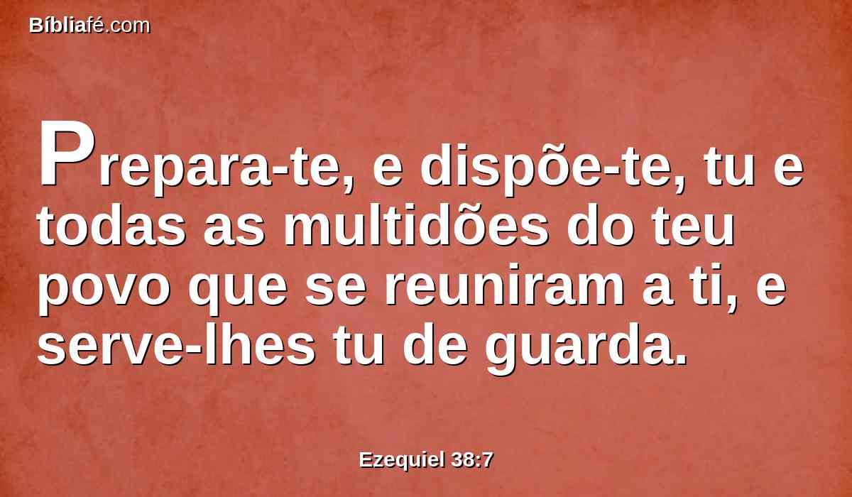 Prepara-te, e dispõe-te, tu e todas as multidões do teu povo que se reuniram a ti, e serve-lhes tu de guarda.