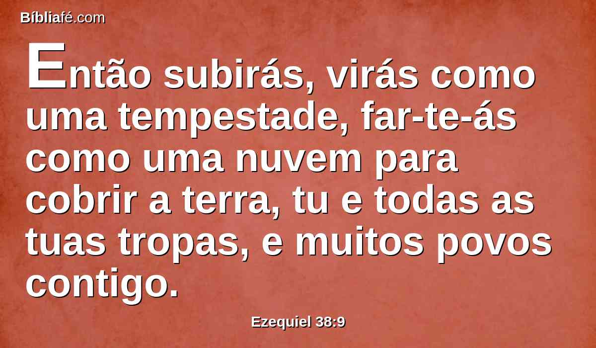 Então subirás, virás como uma tempestade, far-te-ás como uma nuvem para cobrir a terra, tu e todas as tuas tropas, e muitos povos contigo.