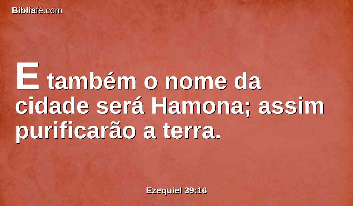 E também o nome da cidade será Hamona; assim purificarão a terra.