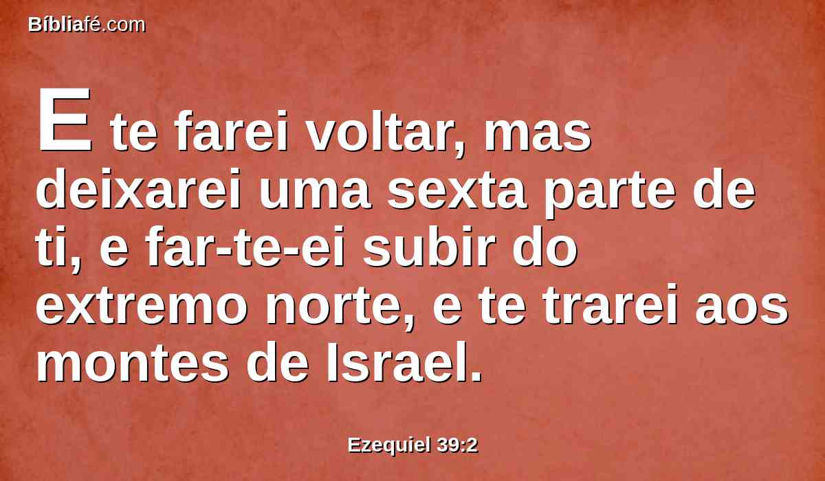 E te farei voltar, mas deixarei uma sexta parte de ti, e far-te-ei subir do extremo norte, e te trarei aos montes de Israel.