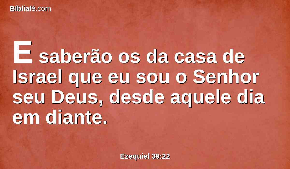 E saberão os da casa de Israel que eu sou o Senhor seu Deus, desde aquele dia em diante.