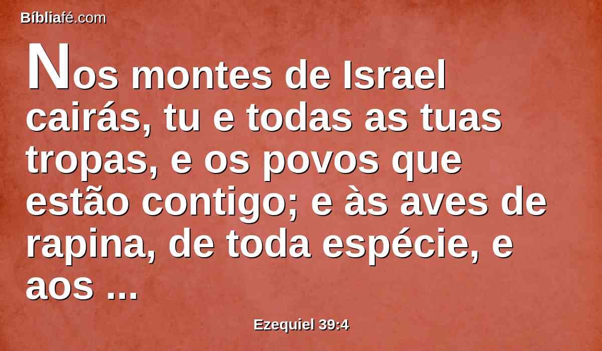 Nos montes de Israel cairás, tu e todas as tuas tropas, e os povos que estão contigo; e às aves de rapina, de toda espécie, e aos animais do campo, te darei por comida.