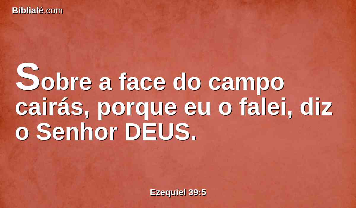 Sobre a face do campo cairás, porque eu o falei, diz o Senhor DEUS.