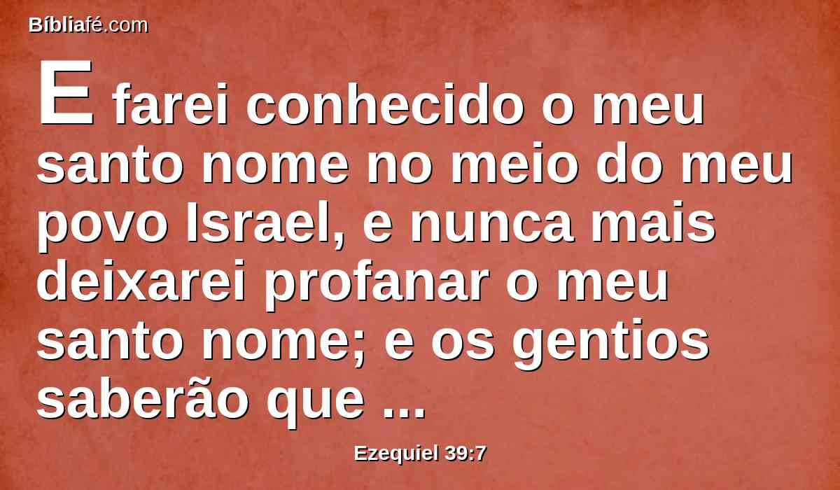 E farei conhecido o meu santo nome no meio do meu povo Israel, e nunca mais deixarei profanar o meu santo nome; e os gentios saberão que eu sou o Senhor, o Santo em Israel.