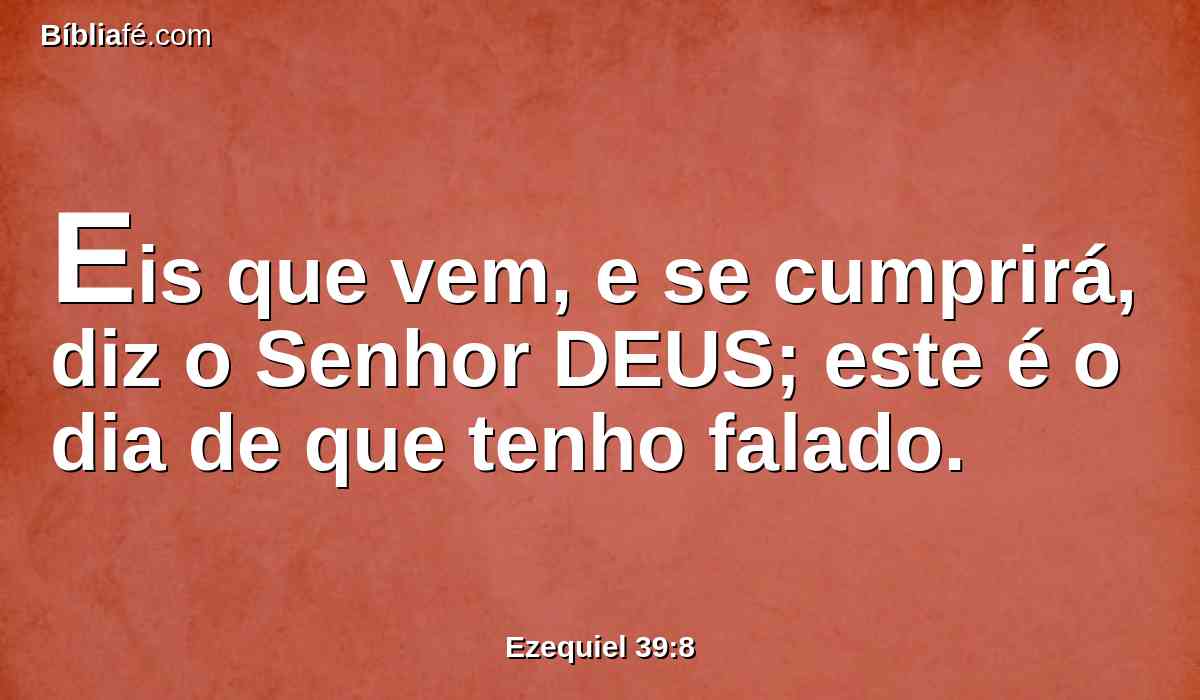 Eis que vem, e se cumprirá, diz o Senhor DEUS; este é o dia de que tenho falado.