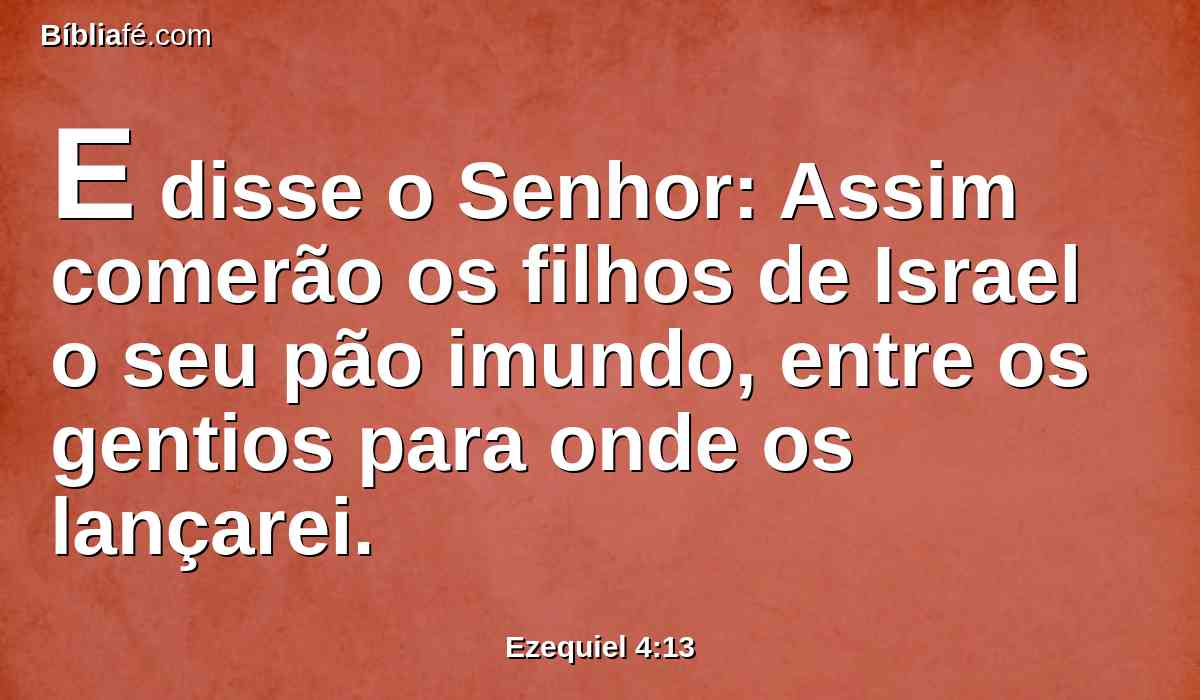 E disse o Senhor: Assim comerão os filhos de Israel o seu pão imundo, entre os gentios para onde os lançarei.
